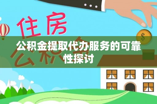 额济纳旗公积金提取代办服务的可靠性探讨