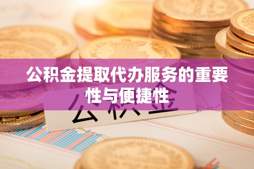 额济纳旗公积金提取代办服务的重要性与便捷性