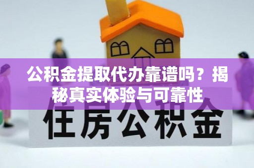 额济纳旗公积金提取代办靠谱吗？揭秘真实体验与可靠性