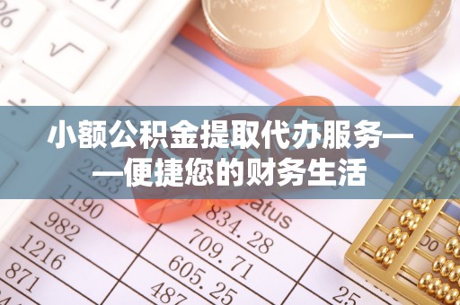 额济纳旗小额公积金提取代办服务——便捷您的财务生活