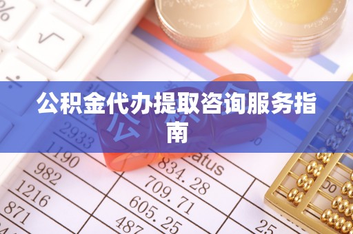 额济纳旗公积金代办提取咨询服务指南