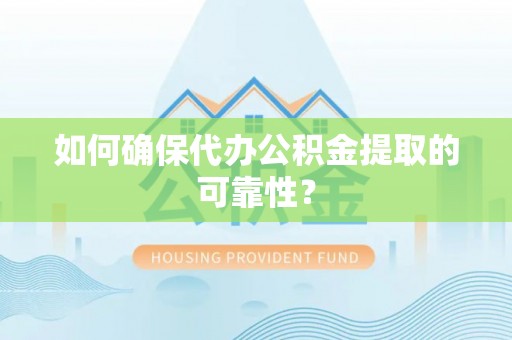 额济纳旗如何确保代办公积金提取的可靠性？