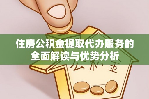 额济纳旗住房公积金提取代办服务的全面解读与优势分析