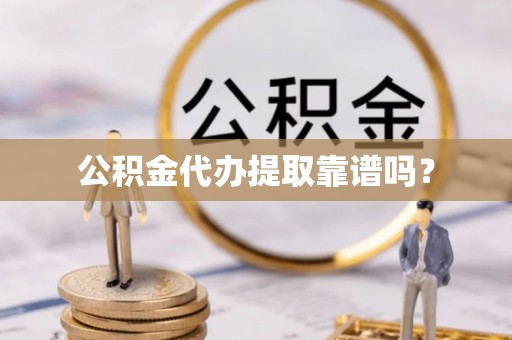 额济纳旗公积金代办提取靠谱吗？
