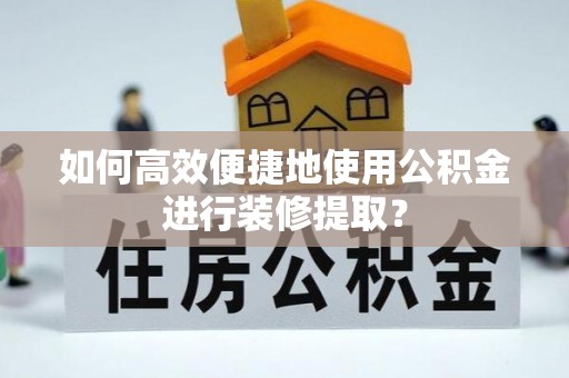 额济纳旗如何高效便捷地使用公积金进行装修提取？