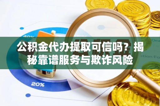 额济纳旗公积金代办提取可信吗？揭秘靠谱服务与欺诈风险