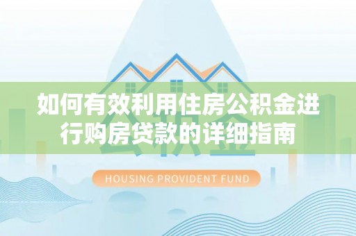 额济纳旗如何有效利用住房公积金进行购房贷款的详细指南